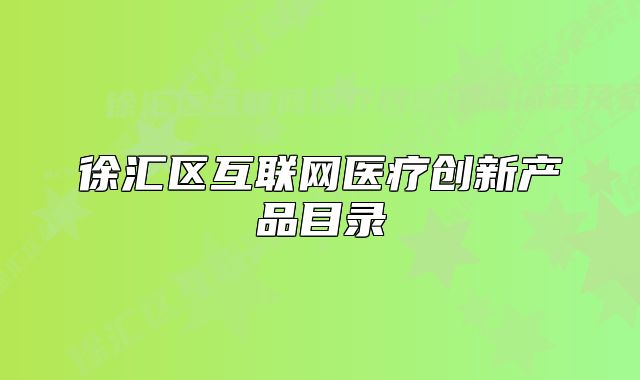 徐匯區(qū)互聯(lián)網(wǎng)醫(yī)療創(chuàng)新產(chǎn)品目錄