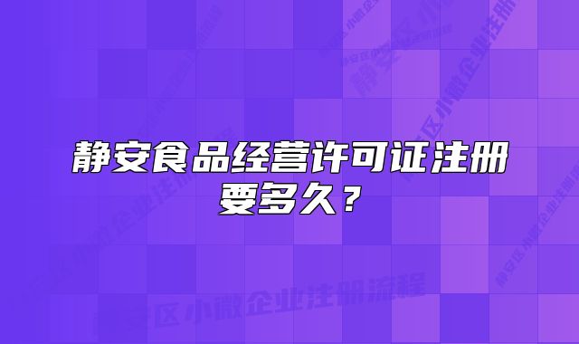 靜安食品經(jīng)營(yíng)許可證注冊(cè)要多久？