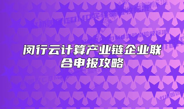 閔行云計算產(chǎn)業(yè)鏈企業(yè)聯(lián)合申報攻略