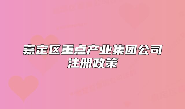 嘉定區(qū)重點產(chǎn)業(yè)集團公司注冊政策