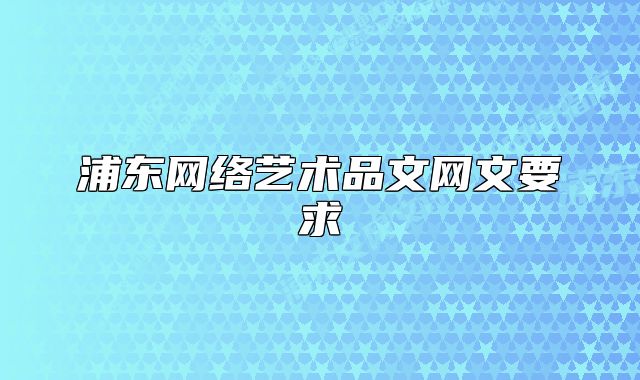 浦東網(wǎng)絡(luò)藝術(shù)品文網(wǎng)文要求