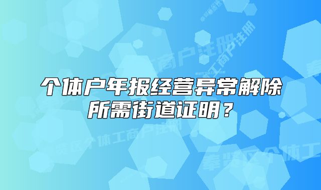 個(gè)體戶年報(bào)經(jīng)營(yíng)異常解除所需街道證明？