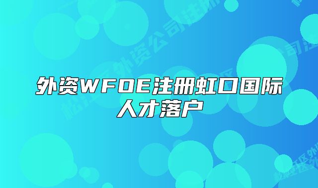 外資WFOE注冊虹口國際人才落戶
