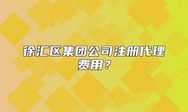 徐匯區(qū)集團公司注冊代理費用？