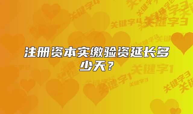 注冊(cè)資本實(shí)繳驗(yàn)資延長(zhǎng)多少天？