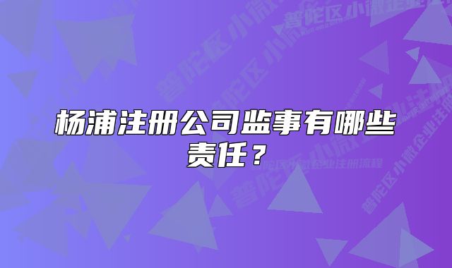 楊浦注冊公司監(jiān)事有哪些責任？