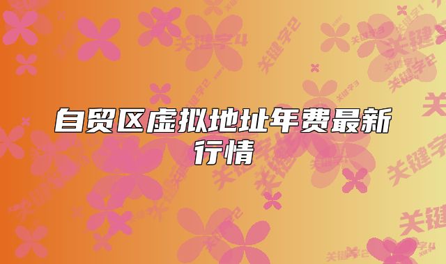 自貿(mào)區(qū)虛擬地址年費最新行情