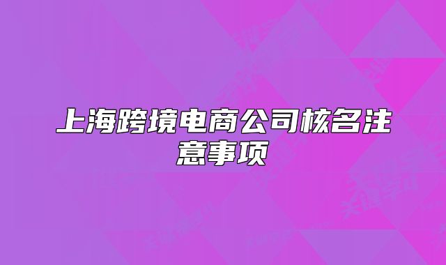 上海跨境電商公司核名注意事項