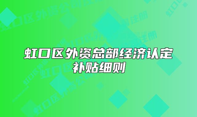 虹口區(qū)外資總部經(jīng)濟(jì)認(rèn)定補(bǔ)貼細(xì)則