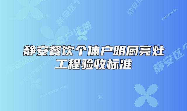 靜安餐飲個(gè)體戶明廚亮灶工程驗(yàn)收標(biāo)準(zhǔn)