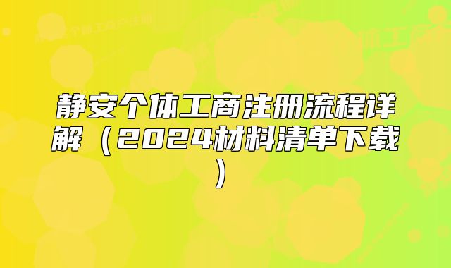 靜安個體工商注冊流程詳解（2024材料清單下載）?