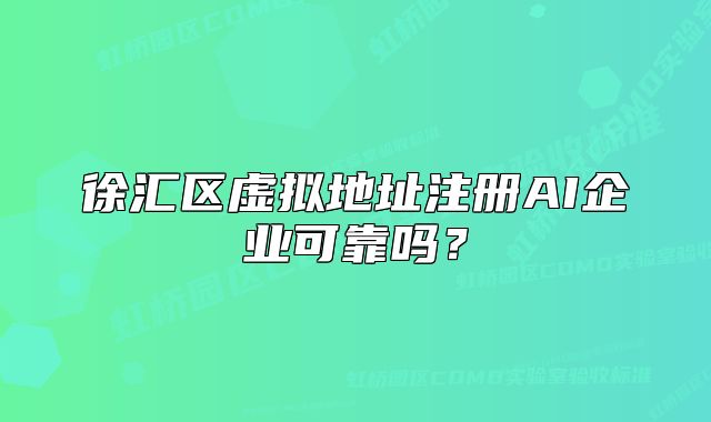 徐匯區(qū)虛擬地址注冊(cè)AI企業(yè)可靠嗎？