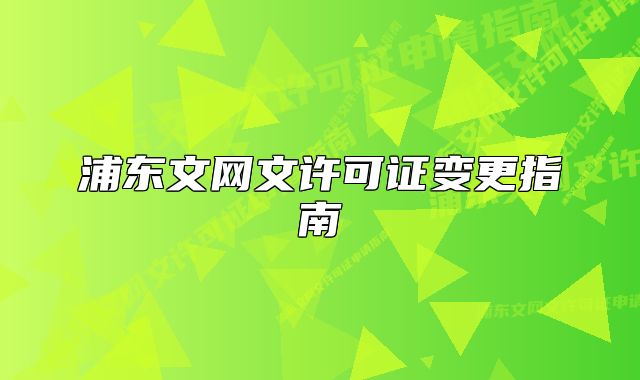 浦東文網(wǎng)文許可證變更指南