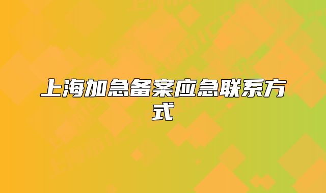 上海加急備案應急聯(lián)系方式