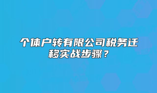 個體戶轉(zhuǎn)有限公司稅務(wù)遷移實戰(zhàn)步驟？
