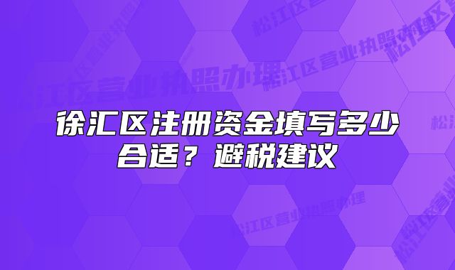徐匯區(qū)注冊資金填寫多少合適？避稅建議