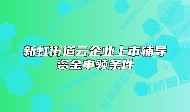 新虹街道云企業(yè)上市輔導(dǎo)資金申領(lǐng)條件