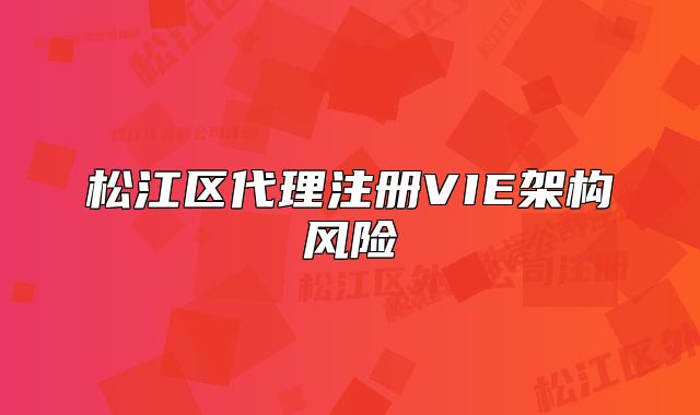 松江區(qū)代理注冊VIE架構(gòu)風(fēng)險