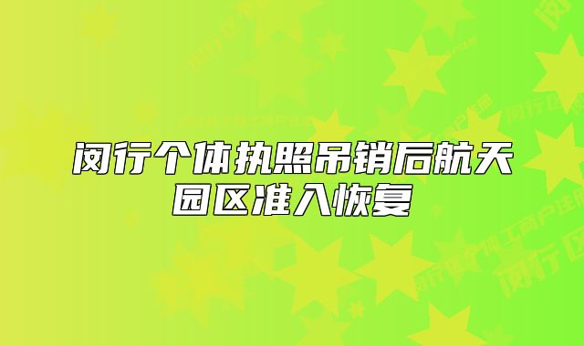 閔行個(gè)體執(zhí)照吊銷后航天園區(qū)準(zhǔn)入恢復(fù)