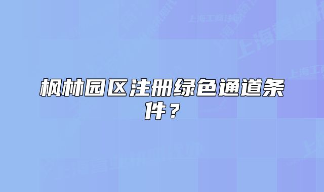 楓林園區(qū)注冊(cè)綠色通道條件？