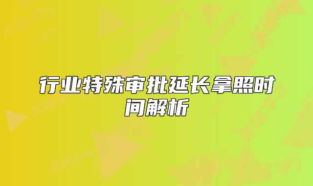 行業(yè)特殊審批延長拿照時間解析