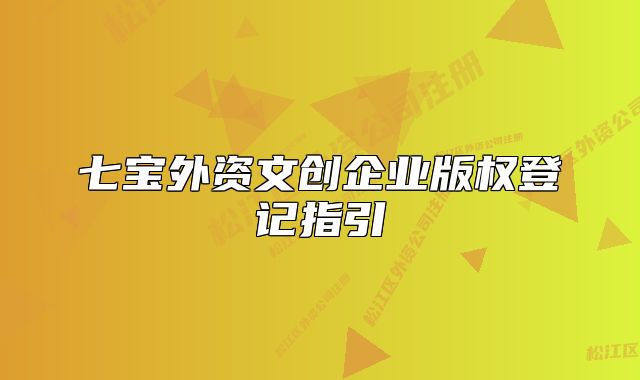 七寶外資文創(chuàng)企業(yè)版權(quán)登記指引