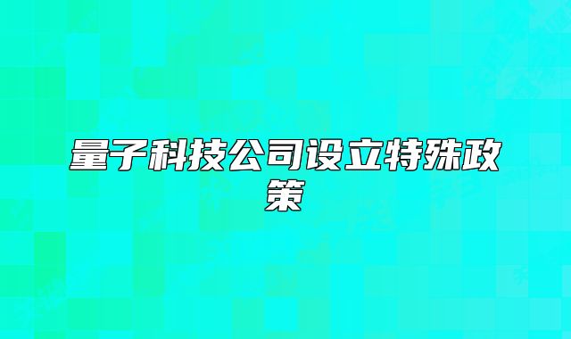量子科技公司設(shè)立特殊政策