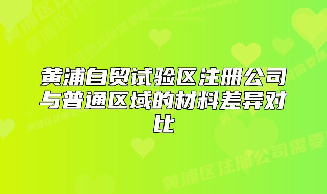 黃浦自貿(mào)試驗區(qū)注冊公司與普通區(qū)域的材料差異對比