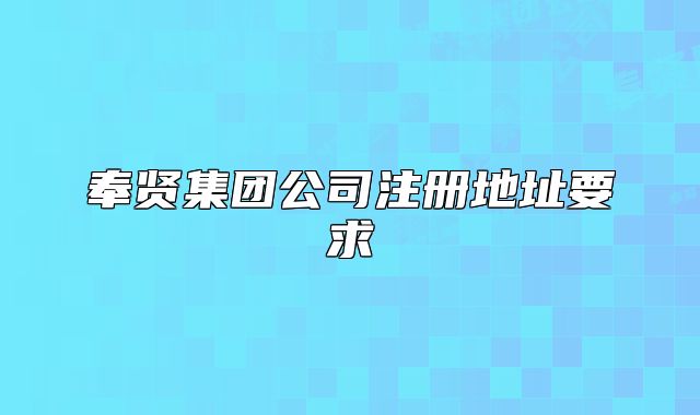 奉賢集團(tuán)公司注冊地址要求