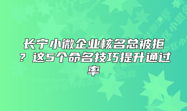 長(zhǎng)寧小微企業(yè)核名總被拒？這5個(gè)命名技巧提升通過(guò)率