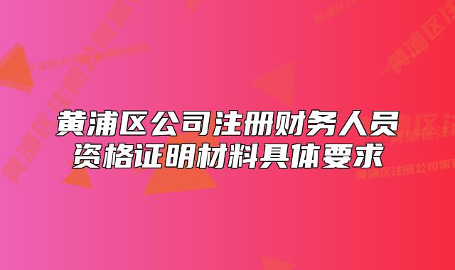黃浦區(qū)公司注冊財務人員資格證明材料具體要求