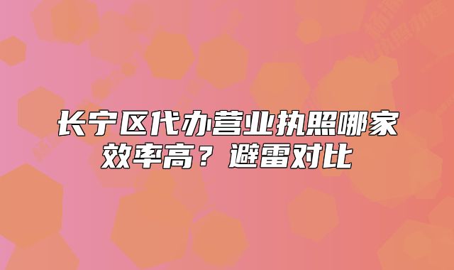 長寧區(qū)代辦營業(yè)執(zhí)照哪家效率高？避雷對比
