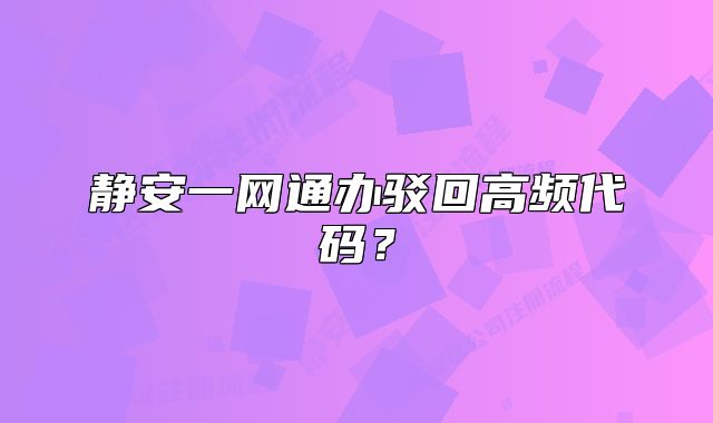 靜安一網(wǎng)通辦駁回高頻代碼？