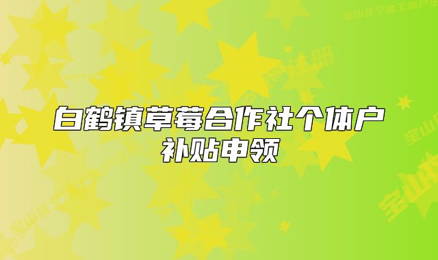 白鶴鎮(zhèn)草莓合作社個(gè)體戶補(bǔ)貼申領(lǐng)