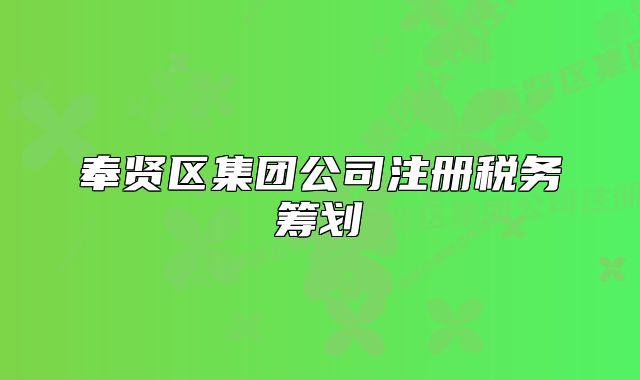 奉賢區(qū)集團(tuán)公司注冊稅務(wù)籌劃