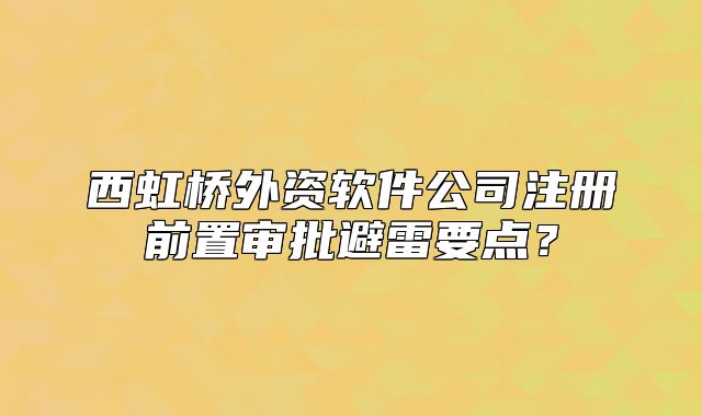 西虹橋外資軟件公司注冊前置審批避雷要點？
