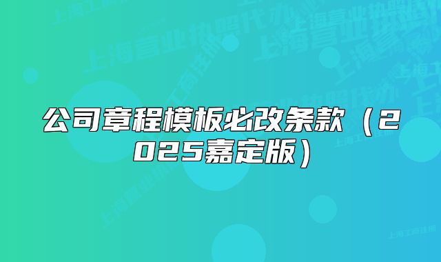 公司章程模板必改條款（2025嘉定版）