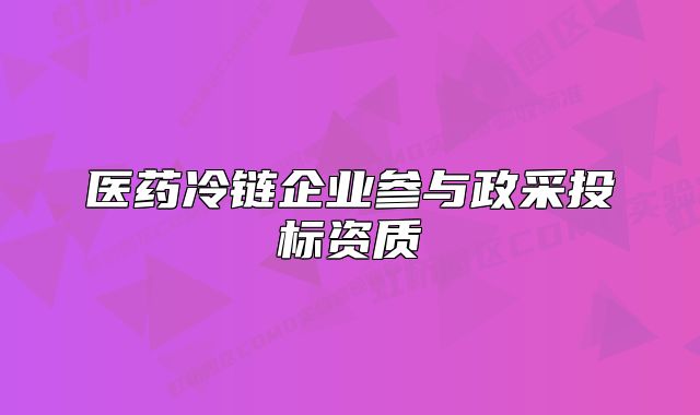 醫(yī)藥冷鏈企業(yè)參與政采投標(biāo)資質(zhì)