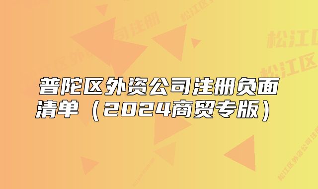 普陀區(qū)外資公司注冊負(fù)面清單（2024商貿(mào)專版）?