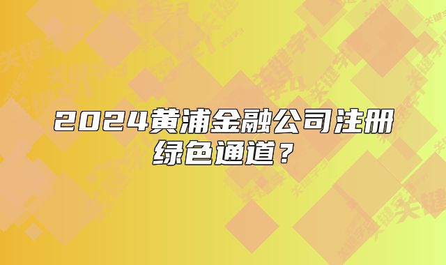 2024黃浦金融公司注冊(cè)綠色通道？