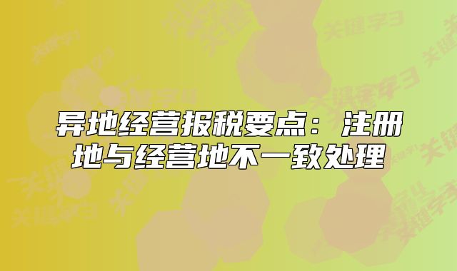 異地經(jīng)營報稅要點：注冊地與經(jīng)營地不一致處理