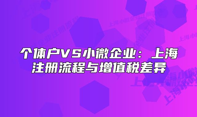 個體戶VS小微企業(yè)：上海注冊流程與增值稅差異