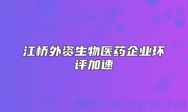 江橋外資生物醫(yī)藥企業(yè)環(huán)評加速