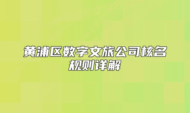 黃浦區(qū)數(shù)字文旅公司核名規(guī)則詳解
