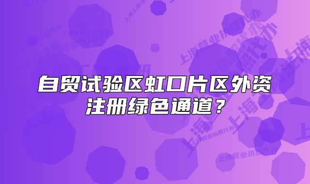 自貿(mào)試驗區(qū)虹口片區(qū)外資注冊綠色通道？