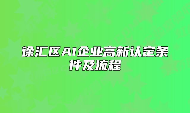 徐匯區(qū)AI企業(yè)高新認(rèn)定條件及流程