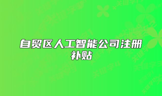 自貿(mào)區(qū)人工智能公司注冊(cè)補(bǔ)貼