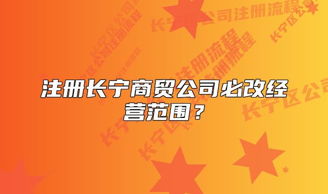 注冊(cè)長(zhǎng)寧商貿(mào)公司必改經(jīng)營(yíng)范圍？