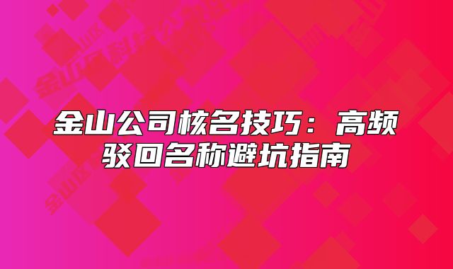 金山公司核名技巧：高頻駁回名稱避坑指南