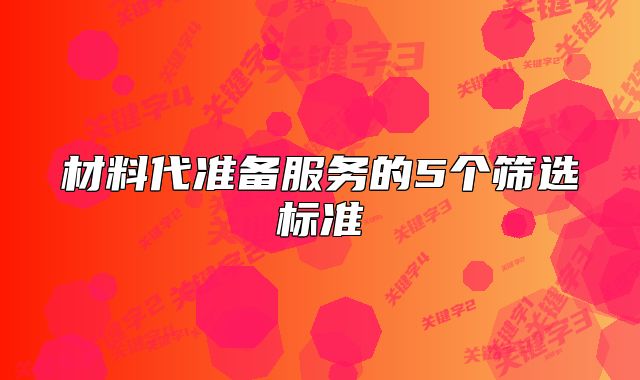材料代準(zhǔn)備服務(wù)的5個(gè)篩選標(biāo)準(zhǔn)